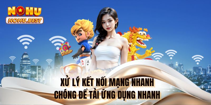 Xử lý kết nối mạng nhanh chóng để tải ứng dụng nhanh